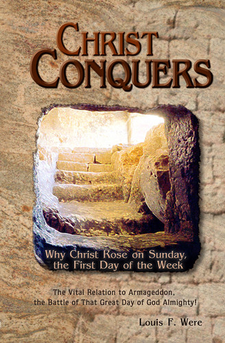 Christ Conquers: Why Christ Rose on Sunday the First Day of the Week by Louis F. Were